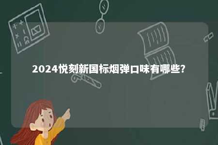 2024悦刻新国标烟弹口味有哪些
？ 